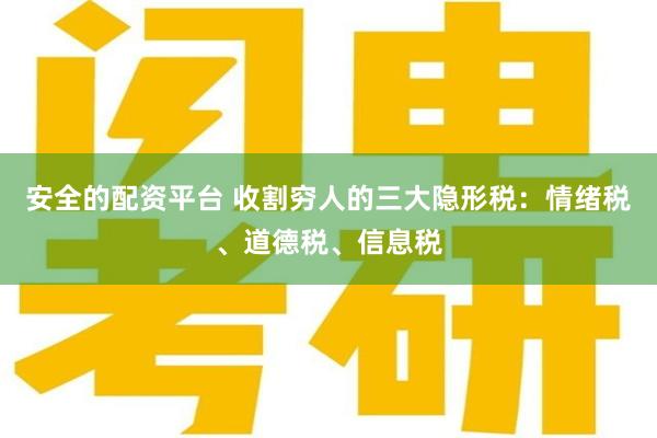 安全的配资平台 收割穷人的三大隐形税：情绪税、道德税、信息税