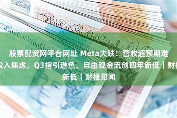 股票配资网平台网址 Meta大跌！营收超预期难掩AI投入焦虑，Q3指引逊色、自由现金流创四年新低｜财报见闻