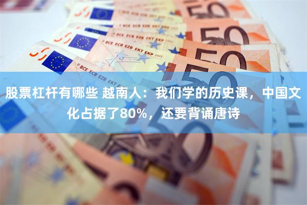 股票杠杆有哪些 越南人：我们学的历史课，中国文化占据了80%，还要背诵唐诗