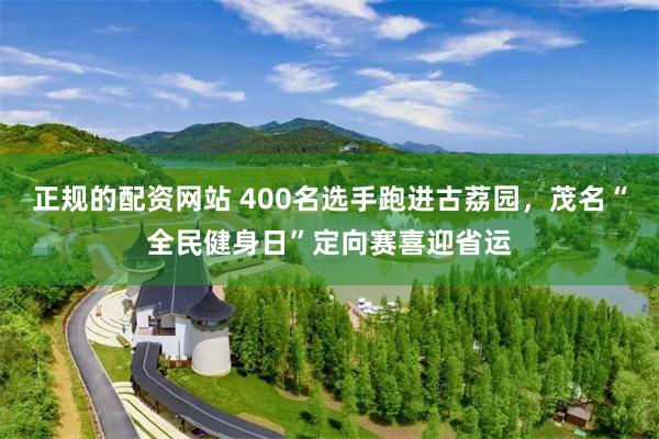 正规的配资网站 400名选手跑进古荔园，茂名“全民健身日”定向赛喜迎省运
