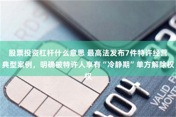 股票投资杠杆什么意思 最高法发布7件特许经营典型案例，明确被特许人享有“冷静期”单方解除权