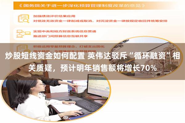 炒股短线资金如何配置 英伟达驳斥“循环融资”相关质疑，预计明年销售额将增长70%