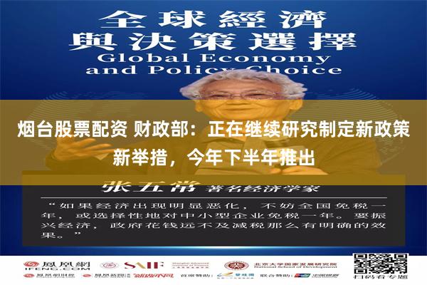 烟台股票配资 财政部：正在继续研究制定新政策新举措，今年下半年推出
