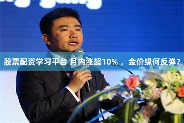 股票配资学习平台 月内涨超10% ，金价缘何反弹？