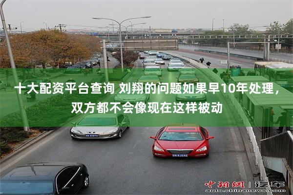 十大配资平台查询 刘翔的问题如果早10年处理，双方都不会像现在这样被动