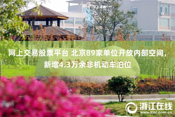 网上交易股票平台 北京89家单位开放内部空间，新增4.3万余非机动车泊位