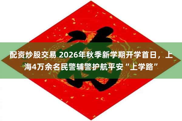 配资炒股交易 2026年秋季新学期开学首日，上海4万余名民警辅警护航平安“上学路”