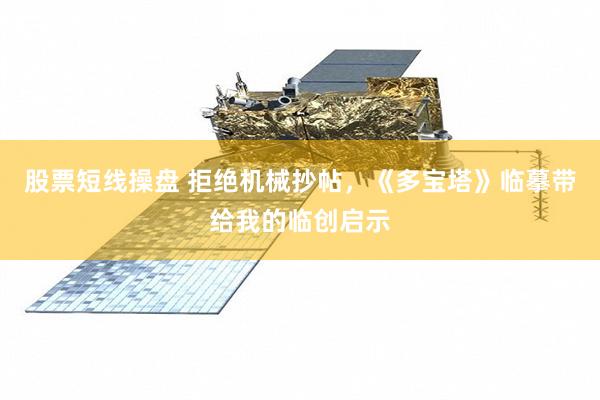 股票短线操盘 拒绝机械抄帖，《多宝塔》临摹带给我的临创启示