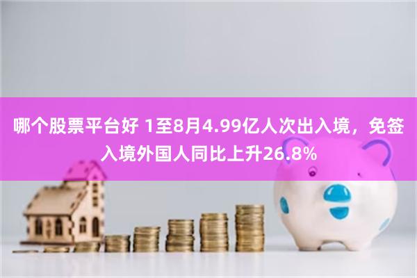 哪个股票平台好 1至8月4.99亿人次出入境，免签入境外国人同比上升26.8%