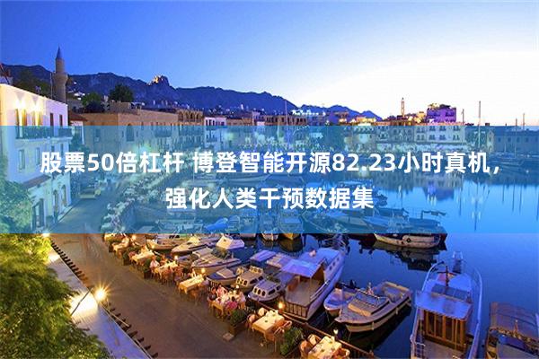 股票50倍杠杆 博登智能开源82.23小时真机，强化人类干预数据集