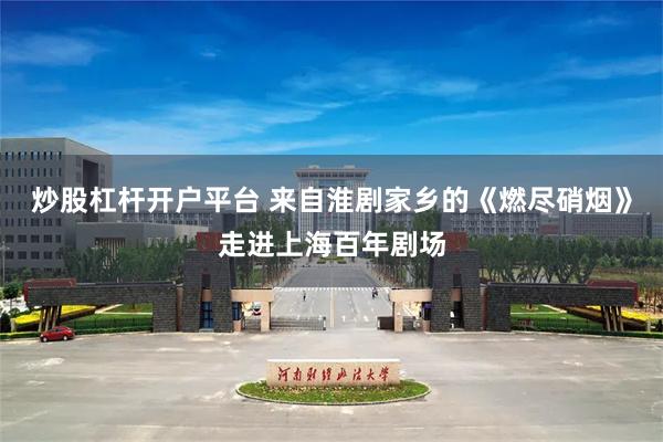 炒股杠杆开户平台 来自淮剧家乡的《燃尽硝烟》走进上海百年剧场
