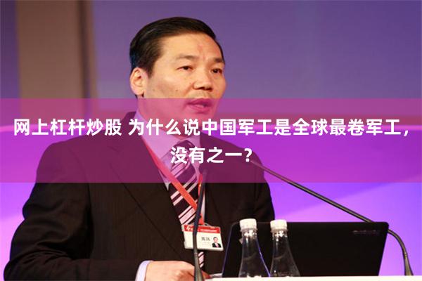 网上杠杆炒股 为什么说中国军工是全球最卷军工，没有之一？