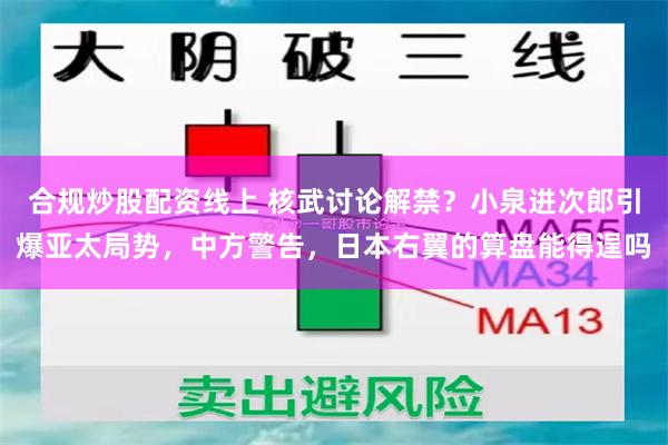 合规炒股配资线上 核武讨论解禁？小泉进次郎引爆亚太局势，中方警告，日本右翼的算盘能得逞吗