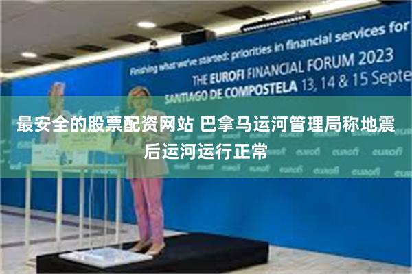 最安全的股票配资网站 巴拿马运河管理局称地震后运河运行正常