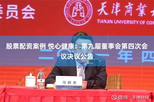 股票配资案例 悦心健康：第九届董事会第四次会议决议公告